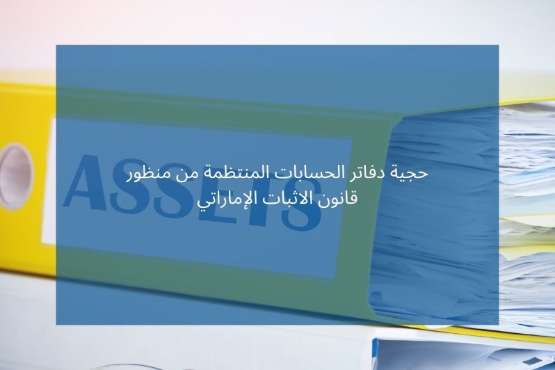 حجية دفاتر الحسابات المنتظمة من منظور قانون الاثبات الإماراتي