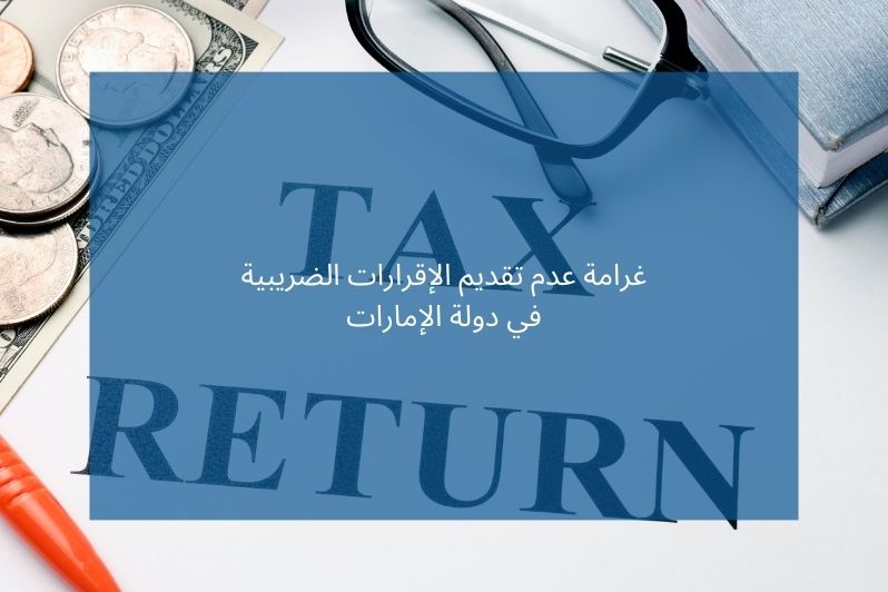 غرامة عدم تقديم الإقرارات الضريبية في دولة الإمارات