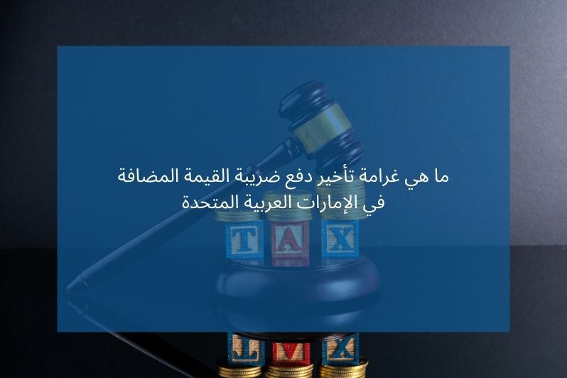 ما هي غرامة تأخير دفع ضريبة القيمة المضافة في الإمارات العربية المتحدة